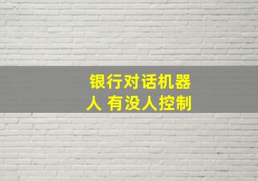 银行对话机器人 有没人控制